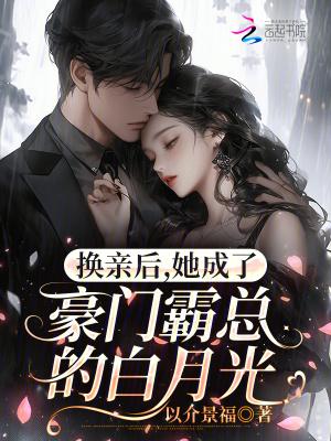 换亲后，她成了豪门霸总的白月光